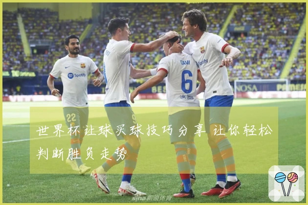 世界杯让球买球技巧分享 让你轻松判断胜负走势