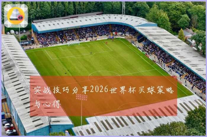 实战技巧分享2026世界杯买球策略与心得