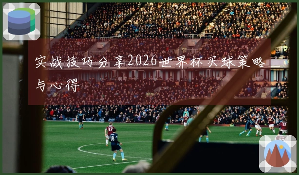 实战技巧分享2026世界杯买球策略与心得