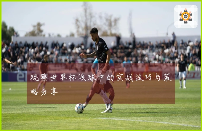 观察世界杯滚球中的实战技巧与策略分享