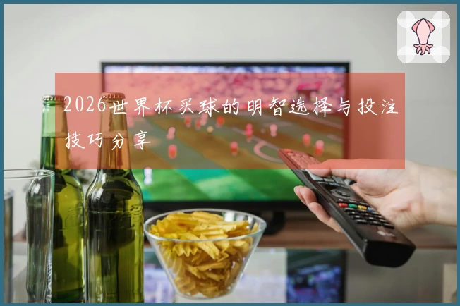 2026世界杯买球的明智选择与投注技巧分享